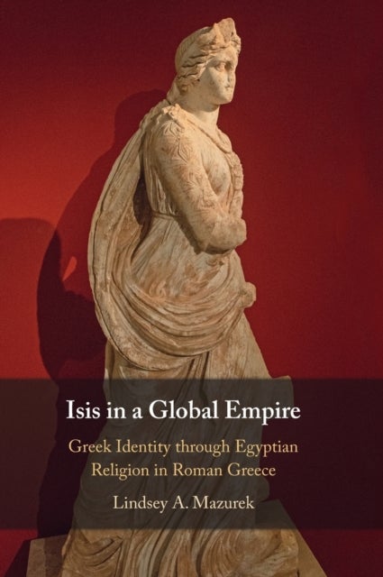 Isis in a Global Empire - Greek Identity through Egyptian Religion in Roman Greece