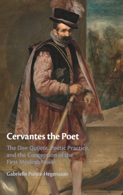 Cervantes the Poet - The Don Quijote, Poetic Practice, and the Conception of the First Modern Novel