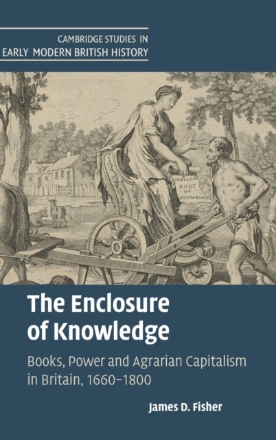 The Enclosure of Knowledge - Books, Power and Agrarian Capitalism in Britain, 1660–1800
