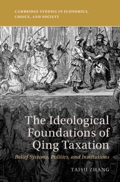 The Ideological Foundations of Qing Taxation - Belief Systems, Politics, and Institutions