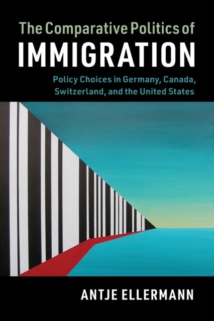 The Comparative Politics of Immigration - Policy Choices in Germany, Canada, Switzerland, and the United States