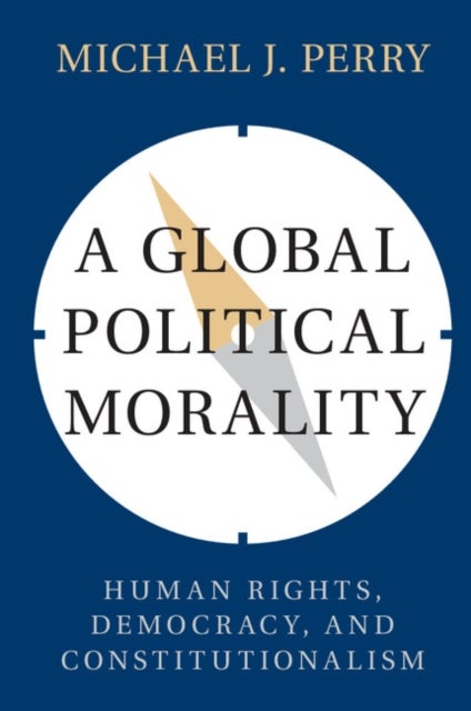 A Global Political Morality - Human Rights, Democracy, and Constitutionalism