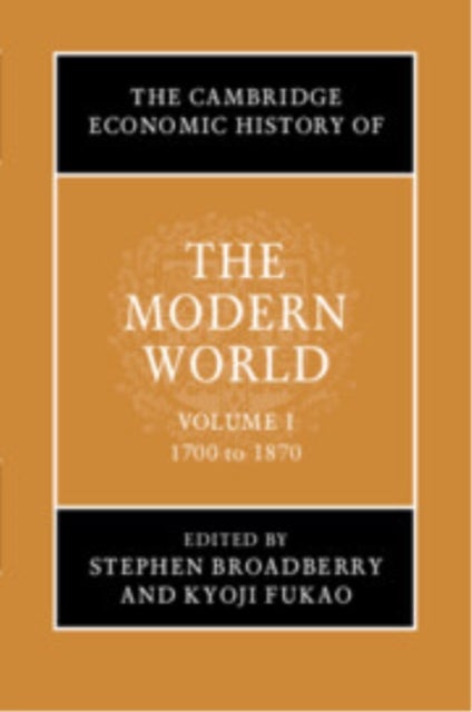 The Cambridge Economic History of the Modern World: Volume 1, 1700 to 1870
