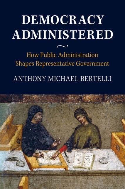 Democracy Administered - How Public Administration Shapes Representative Government