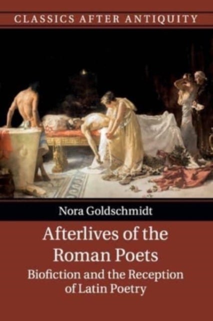 Afterlives of the Roman Poets - Biofiction and the Reception of Latin Poetry