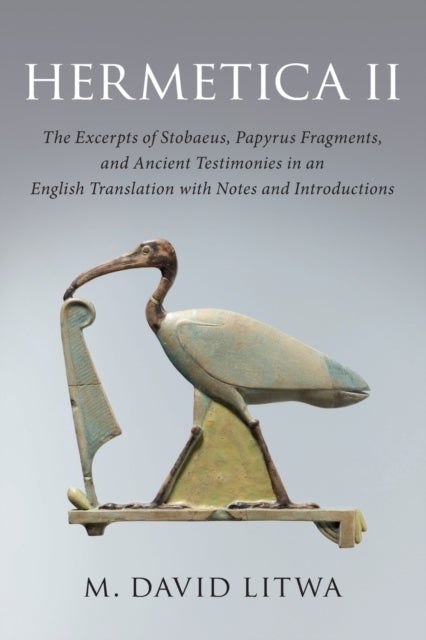 Hermetica II - The Excerpts of Stobaeus, Papyrus Fragments, and Ancient Testimonies in an English Translation with Notes and Introduction