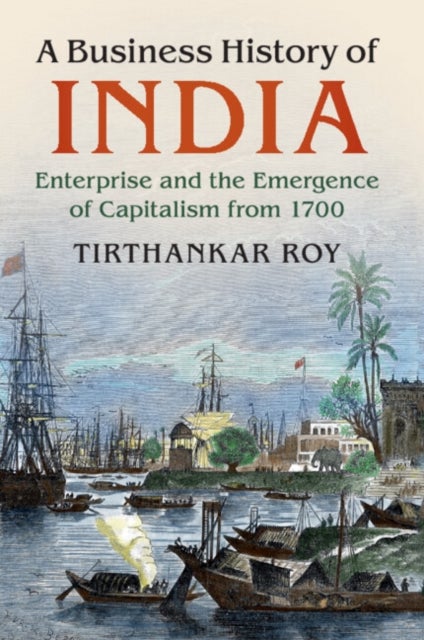 A Business History of India - Enterprise and the Emergence of Capitalism from 1700