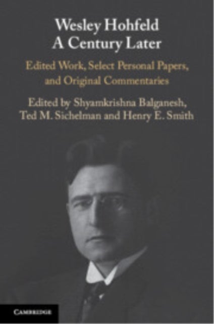 Wesley Hohfeld A Century Later - Edited Work, Select Personal Papers, and Original Commentaries