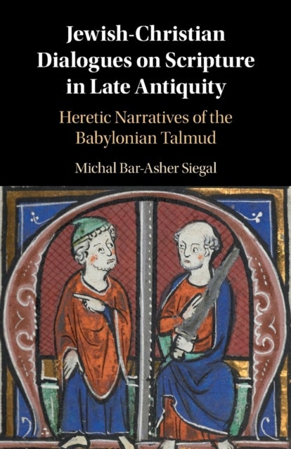 Jewish-Christian Dialogues on Scripture in Late Antiquity - Heretic Narratives of the Babylonian Talmud