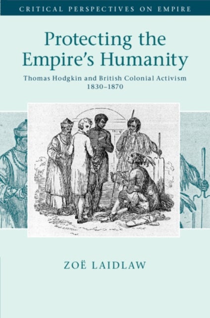 Protecting the Empire's Humanity - Thomas Hodgkin and British Colonial Activism 1830–1870