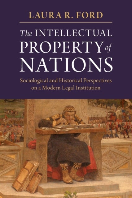The Intellectual Property of Nations - Sociological and Historical Perspectives on a Modern Legal Institution