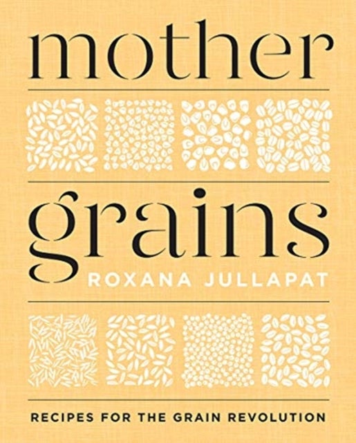 Mother Grains - Recipes for the Grain Revolution