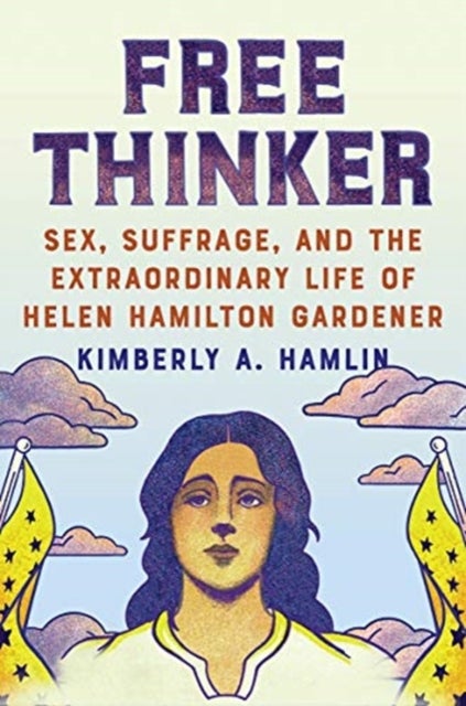 Free Thinker - Sex, Suffrage, and the Extraordinary Life of Helen Hamilton Gardener