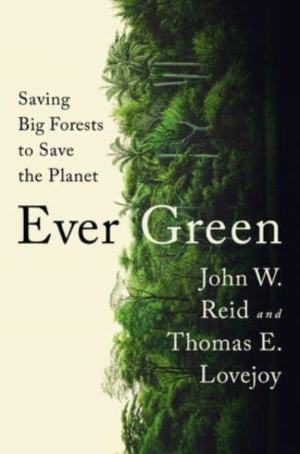 Ever Green: Saving Big Forests to Save the Planet - ,,JohnW. Reid & Thomas E. Lovejoy