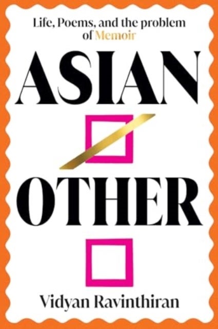 Asian/Other - Life, Poems, and the Problem of Memoir - Life, Poems, and the Problem of Memoir