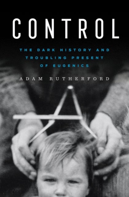 Control - The Dark History and Troubling Present of Eugenics - The Dark History and Troubling Present of Eugenics