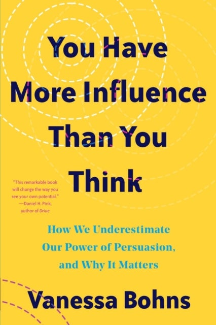 You Have More Influence Than You Think - How We Underestimate Our Powers of Persuasion, and Why It Matters
