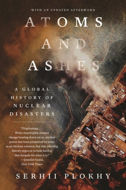 Atoms and Ashes - A Global History of Nuclear Disasters - A Global History of Nuclear Disasters