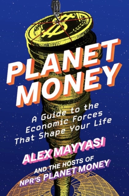 Planet Money - A Guide to the Economic Forces That Shape Your Life