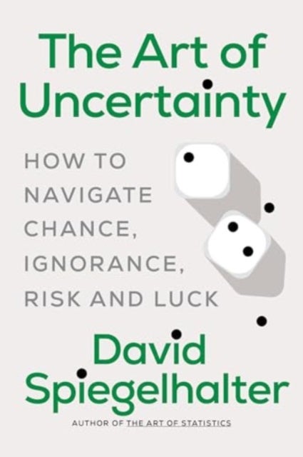 The Art of Uncertainty - How to Navigate Chance, Ignorance, Risk and Luck - How to Navigate Chance, Ignorance, Risk and Luck