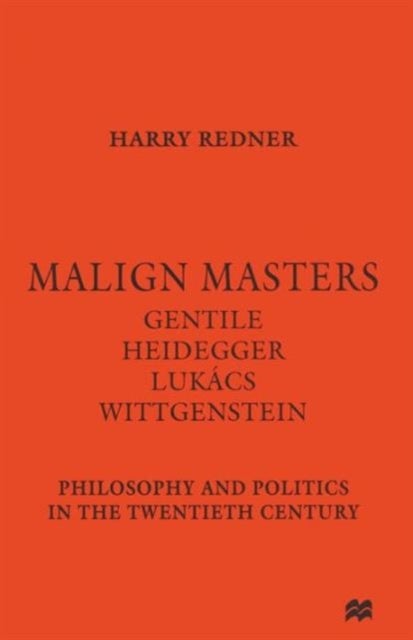Malign Masters Gentile Heidegger Lukacs Wittgenstein - Philosophy and Politics in the Twentieth Century