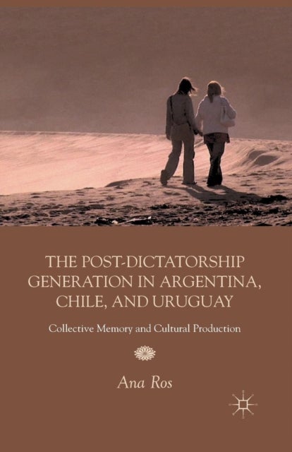 The Post-Dictatorship Generation in Argentina, Chile, and Uruguay - Collective Memory and Cultural Production
