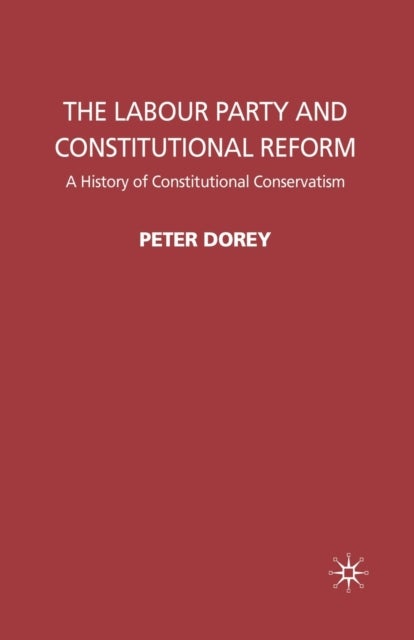 The Labour Party and Constitutional Reform - A History of Constitutional Conservatism