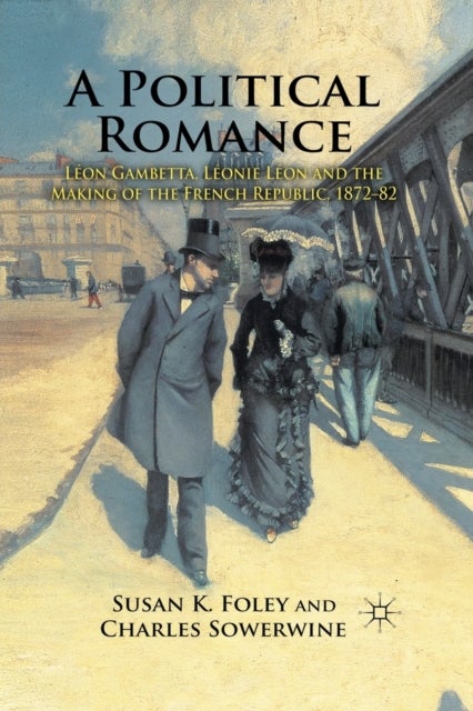 A Political Romance - Leon Gambetta, Leonie Leon and the Making of the French Republic, 1872-82