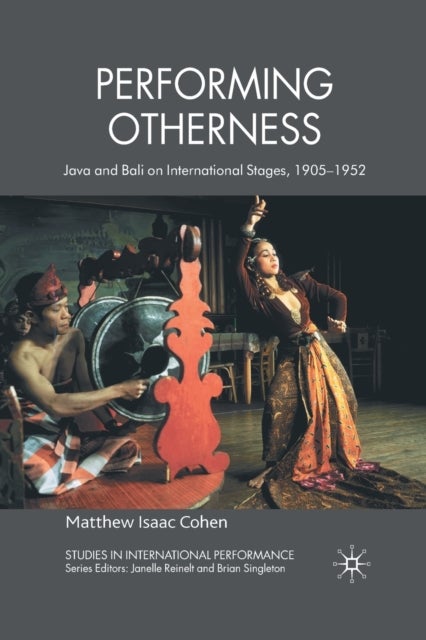 Performing Otherness - Java and Bali on International Stages, 1905-1952