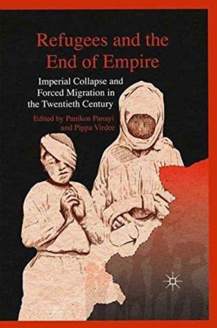 Refugees and the End of Empire - Imperial Collapse and Forced Migration in the Twentieth Century