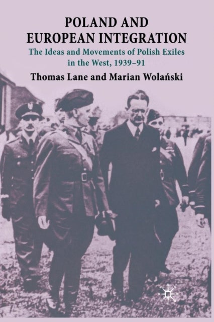 Poland and European Integration - The Ideas and Movements of Polish Exiles in the West, 1939–91