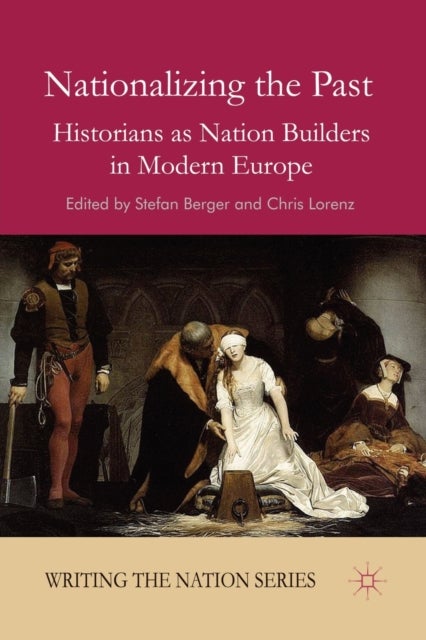 Nationalizing the Past - Historians as Nation Builders in Modern Europe