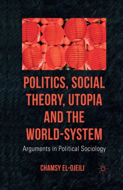 Politics, Social Theory, Utopia and the World-System - Arguments in Political Sociology