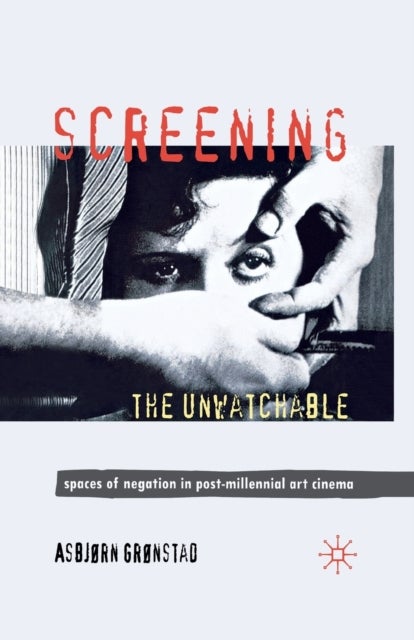 Screening the Unwatchable - Spaces of Negation in Post-Millennial Art Cinema