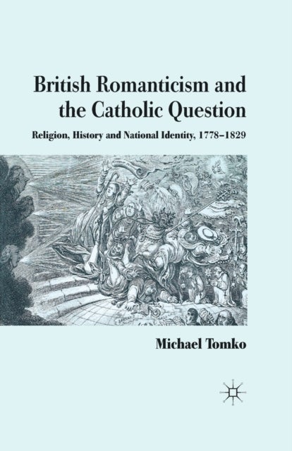 British Romanticism and the Catholic Question - Religion, History and National Identity, 1778-1829