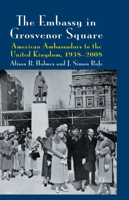 The Embassy in Grosvenor Square - American Ambassadors to the United Kingdom, 1938-2008