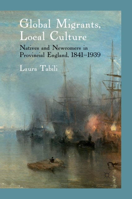 Global Migrants, Local Culture - Natives and Newcomers in Provincial England, 1841-1939