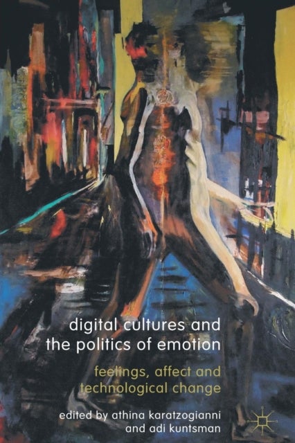 Digital Cultures and the Politics of Emotion - Feelings, Affect and Technological Change