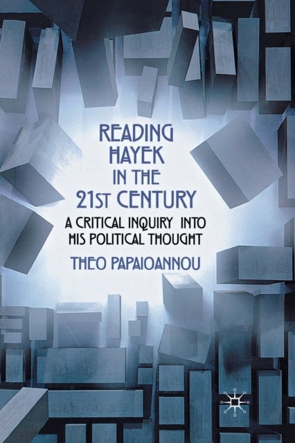 Reading Hayek in the 21st Century - A Critical Inquiry into His Political Thought