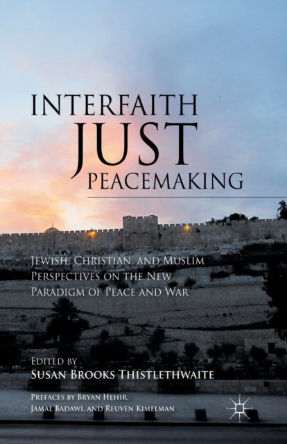 Interfaith Just Peacemaking - Jewish, Christian, and Muslim Perspectives on the New Paradigm of Peace and War