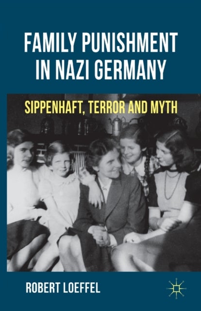 Family Punishment in Nazi Germany - Sippenhaft, Terror and Myth