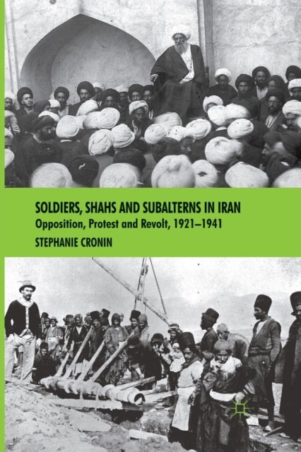 Soldiers, Shahs and Subalterns in Iran - Opposition, Protest and Revolt, 1921-1941