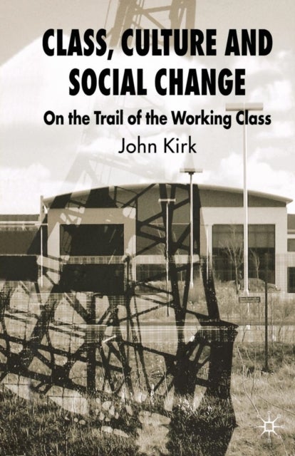 Class, Culture and Social Change - On the Trail of the Working Class