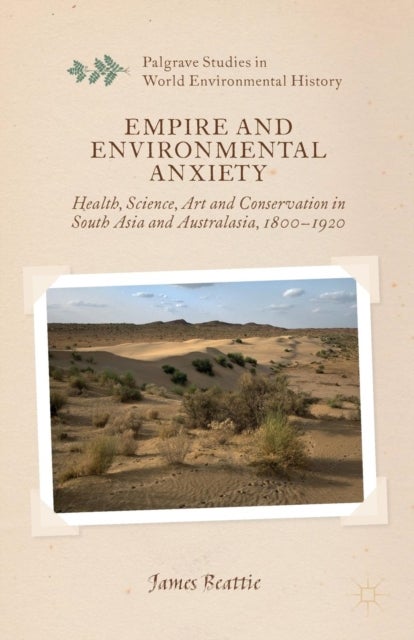 Empire and Environmental Anxiety - Health, Science, Art and Conservation in South Asia and Australasia, 1800-1920