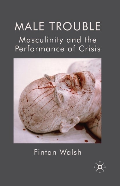 Male Trouble - Masculinity and the Performance of Crisis