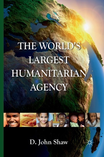 The World's Largest Humanitarian Agency - The Transformation of the UN World Food Programme and of Food Aid