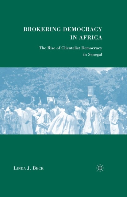Brokering Democracy in Africa - The Rise of Clientelist Democracy in Senegal