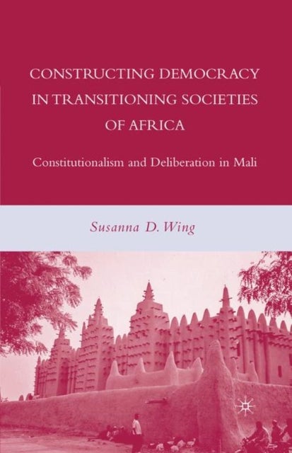 Constructing Democracy in Transitioning Societies of Africa - Constitutionalism and Deliberation in Mali