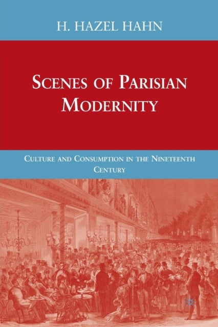 Scenes of Parisian Modernity - Culture and Consumption in the Nineteenth Century