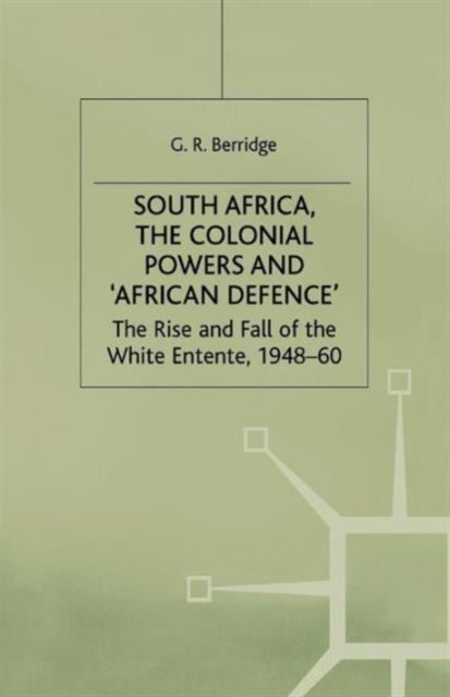 South Africa, the Colonial Powers and 'African Defence' - The Rise and Fall of the White Entente, 1948–60